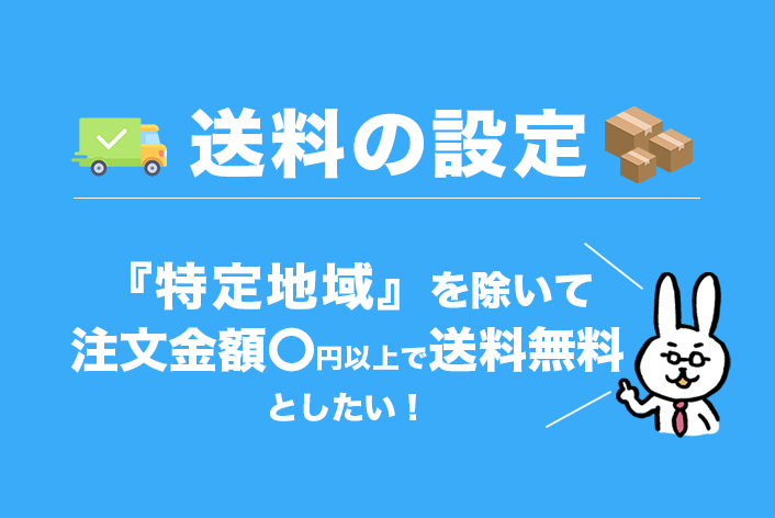 【送料の設定】"特定地域"を除いて「注文金額〇円以上で送料無料」としたい！