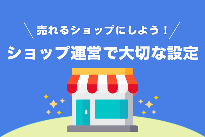 ショップを開店したら、次にやるショップ運営で大切な【7の設定】売れるショップを構築しよう！