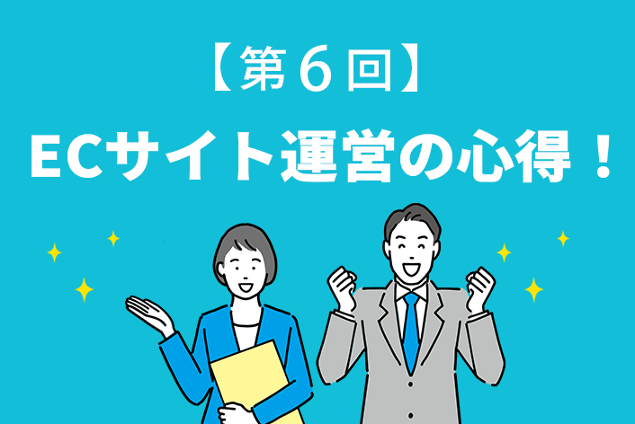 元ECサイトバイヤーが教える！【第6回】ECサイト運営の心得