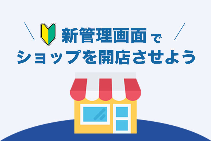 【新管理画面】ショップを開店するためにまずはじめにやる【10の設定】