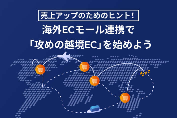 売上アップのためのヒント！ 海外ECモール連携で「攻めの越境EC」を始めよう